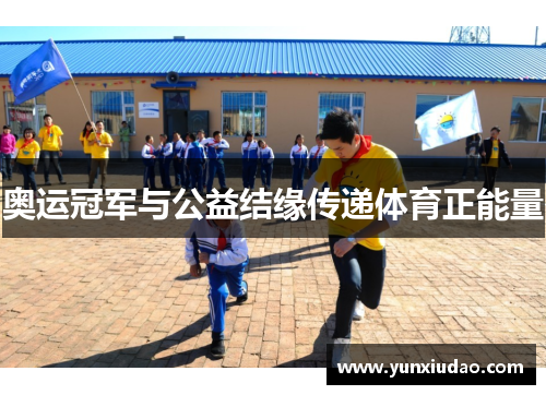 奥运冠军与公益结缘传递体育正能量