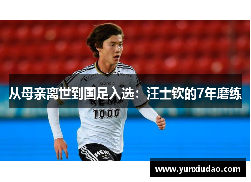 从母亲离世到国足入选：汪士钦的7年磨练