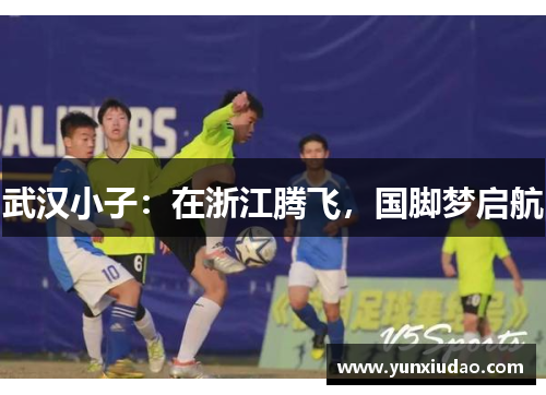 武汉小子：在浙江腾飞，国脚梦启航