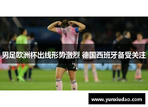 男足欧洲杯出线形势激烈 德国西班牙备受关注