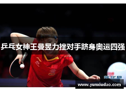乒乓女神王曼昱力挫对手跻身奥运四强