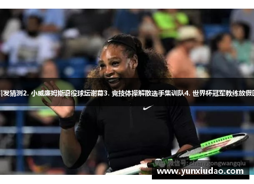 1. 克里斯蒂亚诺·罗纳尔多离队引发猜测2. 小威廉姆斯退役球坛谢幕3. 竞技体操解散选手集训队4. 世界杯冠军教练放假回家5. 罗杰·费德勒生涯告别赛程