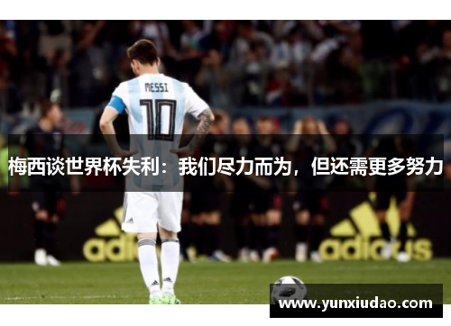 梅西谈世界杯失利：我们尽力而为，但还需更多努力