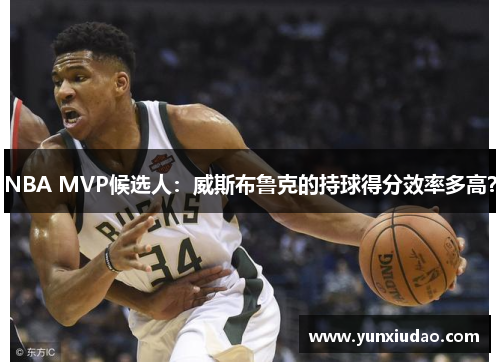 NBA MVP候选人：威斯布鲁克的持球得分效率多高？