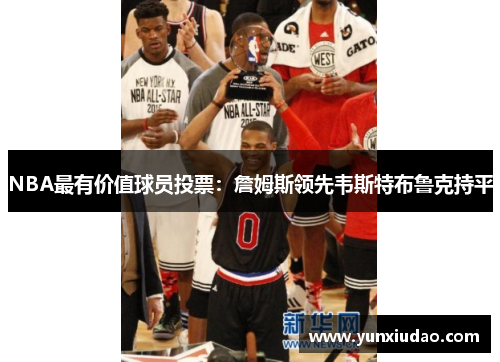 NBA最有价值球员投票：詹姆斯领先韦斯特布鲁克持平