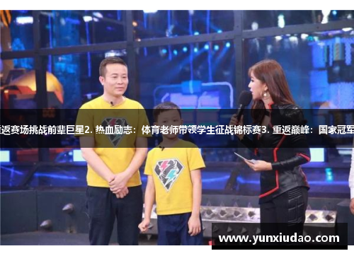 1. 新晋天才少年重返赛场挑战前辈巨星2. 热血励志：体育老师带领学生征战锦标赛3. 重返巅峰：国家冠军重返赛场再续传奇